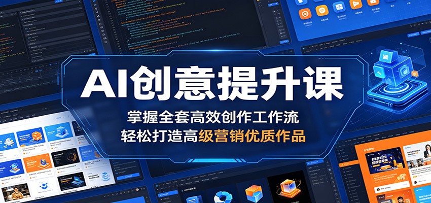 AI创意提升课：掌握全套高效创作工作流，轻松打造高级营销优质作品-低成本创业项目大全｜短视频带货+AI副业变现｜知行创业网