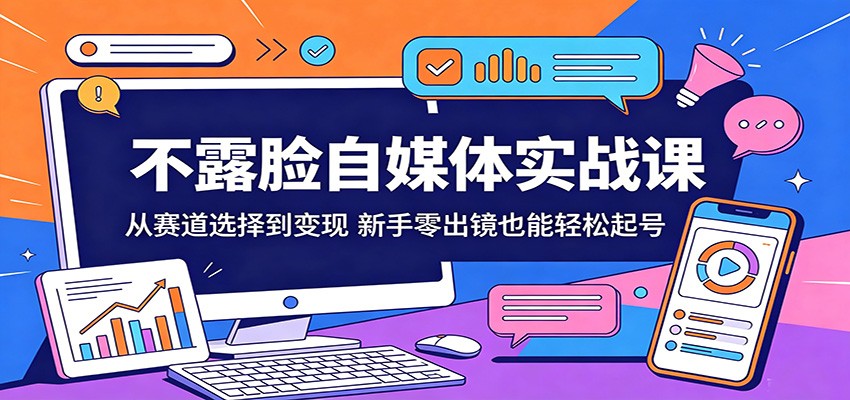 不露脸自媒体实战课：从赛道选择到变现，新手零出镜也能轻松起号-低成本创业项目大全｜短视频带货+AI副业变现｜知行创业网