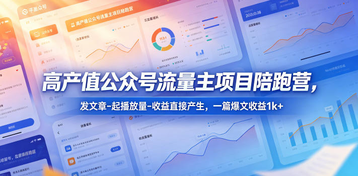 高产值公众号流量主项目陪跑营，发文章-起播放量-收益直接产生，一篇爆文收益1k+-低成本创业项目大全｜短视频带货+AI副业变现｜知行创业网
