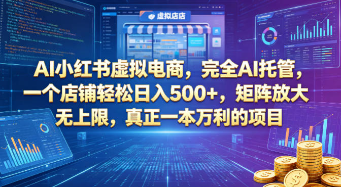 AI小红书虚拟电商，完全AI托管，一个店铺轻松日入500+，矩阵放大无上限，真正一本万利的项目【揭秘】-低成本创业项目大全｜短视频带货+AI副业变现｜知行创业网