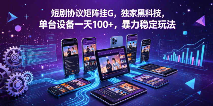 短剧协议矩阵挂G，独家黑科技，单台设备一天100+，暴力稳定玩法【揭秘】-低成本创业项目大全｜短视频带货+AI副业变现｜知行创业网