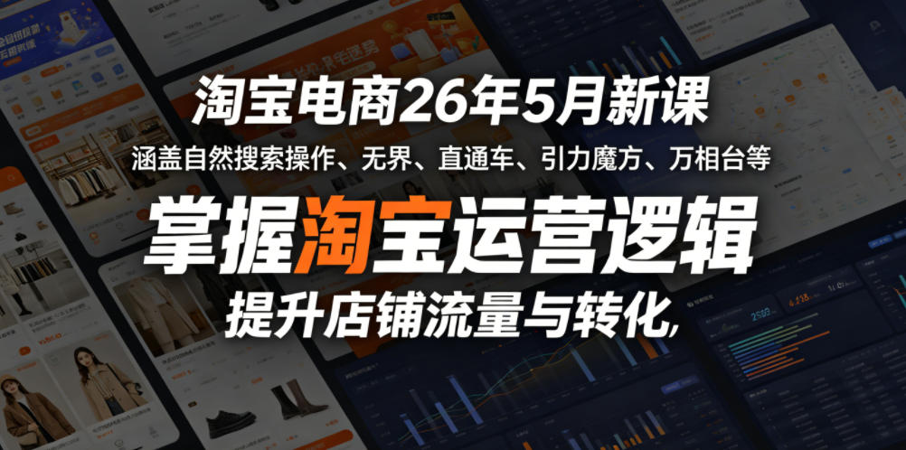 淘宝电商26年5月新课，涵盖自然搜索操作、无界、直通车、引力魔方、万相台等，掌握淘宝运营逻辑，提升店铺流量与转化-低成本创业项目大全｜短视频带货+AI副业变现｜知行创业网