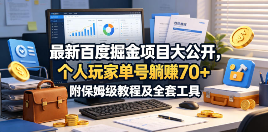 最新百度掘金项目大公开，个人玩家单号躺賺70+，附保姆级教程及全套工具【揭秘】-低成本创业项目大全｜短视频带货+AI副业变现｜知行创业网