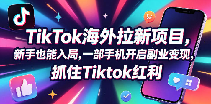 Tc联盟TikTok海外拉新项目，新手也能入局，一部手机开启副业变现，抓住Tiktok红利-低成本创业项目大全｜短视频带货+AI副业变现｜知行创业网