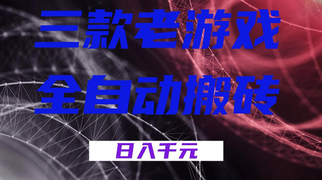 三款游戏全自动打金，日入1k+，全天无人值守，小白轻松操作，长期稳定【揭秘】-低成本创业项目大全｜短视频带货+AI副业变现｜知行创业网
