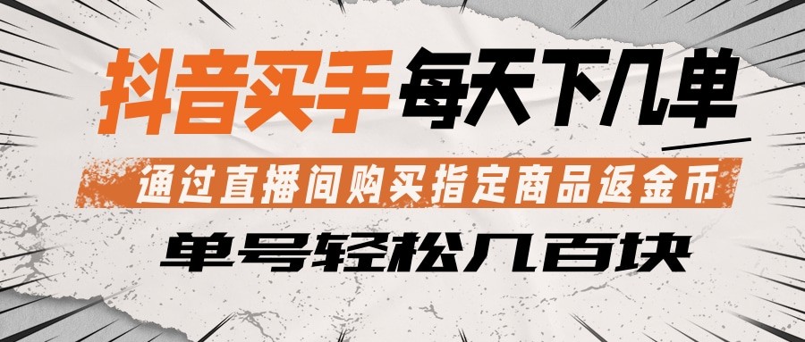 抖音买手 通过直播间购买指定商品返金币 每天几单 轻松几百块-低成本创业项目大全|短视频带货+AI副业变现|知行创业网