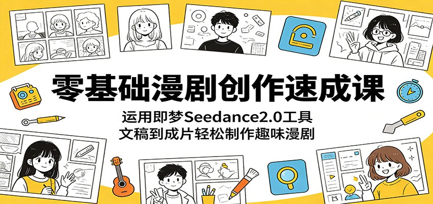 零基础漫剧创作速成课:运用即梦Seedance2.0工具,文稿到成片轻松制作趣味漫剧-低成本创业项目大全|短视频带货+AI副业变现|知行创业网