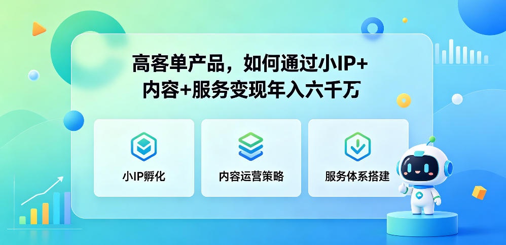 高客单产品，如何通过小IP+内容+服务变现年入六干W-低成本创业项目大全｜短视频带货+AI副业变现｜知行创业网