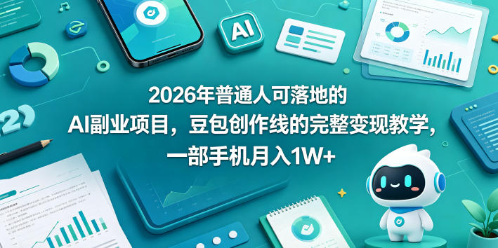 2026年普通人可落地的AI副业项目，豆包创作线的完整变现教学，一部手机月入1W+-低成本创业项目大全｜短视频带货+AI副业变现｜知行创业网