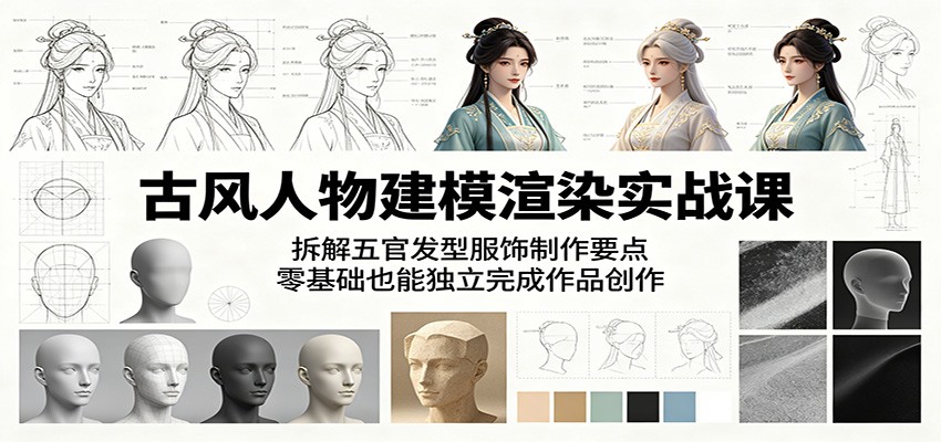 古风人物建模渲染实战课：拆解五官发型服饰制作要点，零基础也能独立完成作品创作-低成本创业项目大全｜短视频带货+AI副业变现｜知行创业网