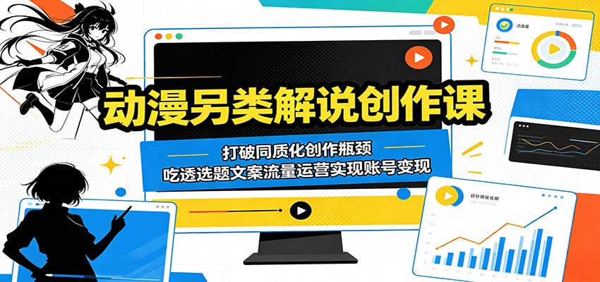 动漫另类解说创作课：打破同质化创作瓶颈，吃透选题文案流量运营实现账号变现-低成本创业项目大全｜短视频带货+AI副业变现｜知行创业网