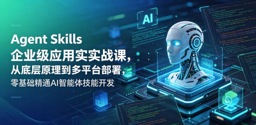 Agent Skills企业级应用实战课，从底层原理到多平台部署，零基础精通AI智能体技能开发-低成本创业项目大全｜短视频带货+AI副业变现｜知行创业网