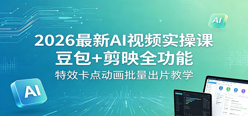 2026最新AI视频实操课：豆包+剪映全功能，特效卡点动画批量出片教学-低成本创业项目大全｜短视频带货+AI副业变现｜知行创业网