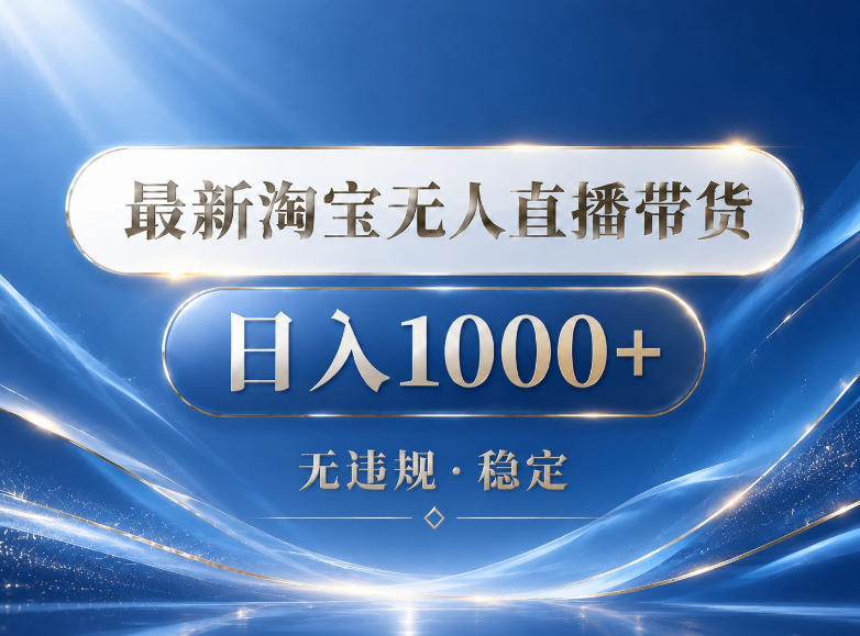2026最新淘宝无人直播带货15.0，24小时自动直播自动出单，单设备日入1000，让你睡觉都在进账【揭秘】-低成本创业项目大全｜短视频带货+AI副业变现｜知行创业网