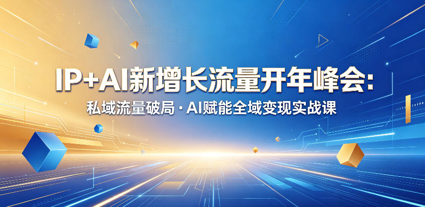 IP+AI新增长流量开年峰会：私域流量破局・AI赋能全域变现实战课-低成本创业项目大全｜短视频带货+AI副业变现｜知行创业网
