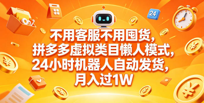 不用客服不用囤货，拼多多虚拟类目懒人模式，24小时机器人自动发货，月入过1W【揭秘】-低成本创业项目大全｜短视频带货+AI副业变现｜知行创业网