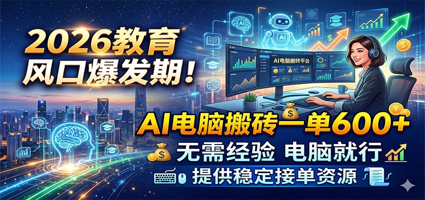 2026教育风口爆发期！AI电脑搬砖一单600+，无需经验电脑就行，提供稳定接单资源-低成本创业项目大全｜短视频带货+AI副业变现｜知行创业网