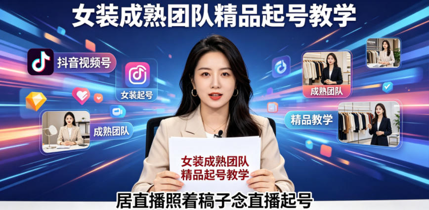 抖音视频号绿幕直播，女装成熟团队打造精品起号教学，居直播照着稿子念直播起号-低成本创业项目大全｜短视频带货+AI副业变现｜知行创业网