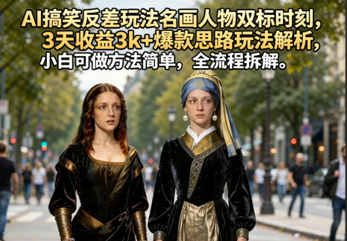 AI搞笑反差玩法名画人物双标时刻，3天收益3k+爆款思路玩法解析，小白可做方法简单，全流程拆解-低成本创业项目大全｜短视频带货+AI副业变现｜知行创业网