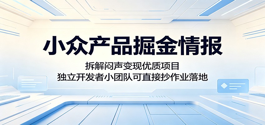 小众产品掘金情报：拆解闷声变现优质项目，独立开发者小团队可直接抄作业落地-低成本创业项目大全｜短视频带货+AI副业变现｜知行创业网