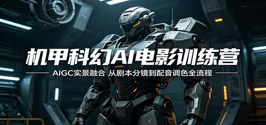 机甲科幻AI电影训练营：AIGC实景融合，从剧本分镜到配音调色全流程-低成本创业项目大全｜短视频带货+AI副业变现｜知行创业网