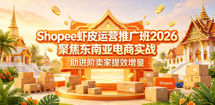 Shopee虾皮运营推广班2026，聚焦东南亚电商实战，助进阶卖家提效增量-低成本创业项目大全｜短视频带货+AI副业变现｜知行创业网