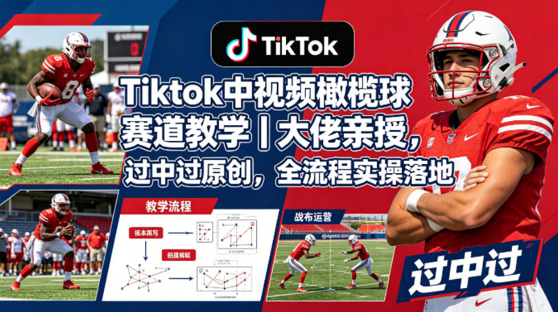 Tiktok中视频橄榄球赛道教学｜大佬亲授，过中过原创，全流程实操落地-低成本创业项目大全｜短视频带货+AI副业变现｜知行创业网