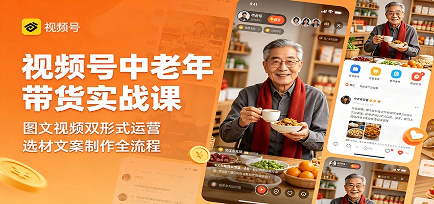 视频号中老年带货实战课：图文视频双形式运营，选材文案制作全流程-低成本创业项目大全｜短视频带货+AI副业变现｜知行创业网