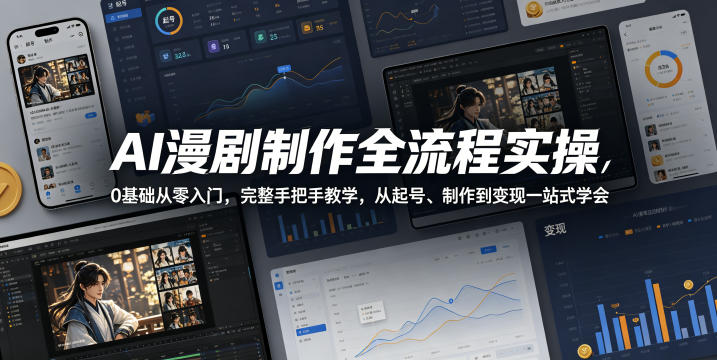 AI漫剧制作全流程实操，0基础从零入门，完整手把手教学，从起号、制作到变现一站式学会-低成本创业项目大全｜短视频带货+AI副业变现｜知行创业网