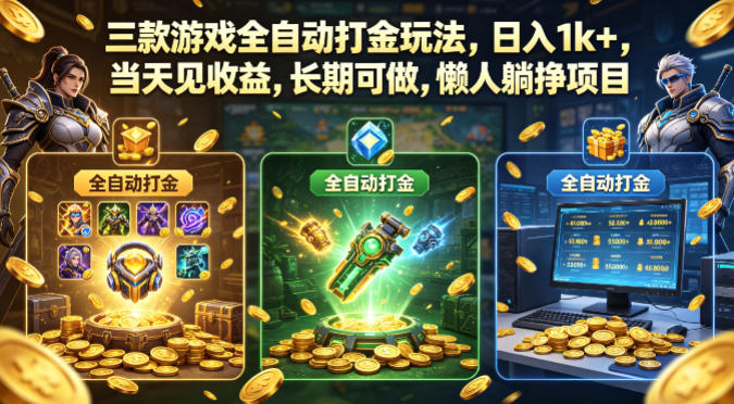 三款游戏全自动打金玩法，日入1k+，当天见收益，长期可做，懒人躺挣项目【揭秘】-低成本创业项目大全｜短视频带货+AI副业变现｜知行创业网
