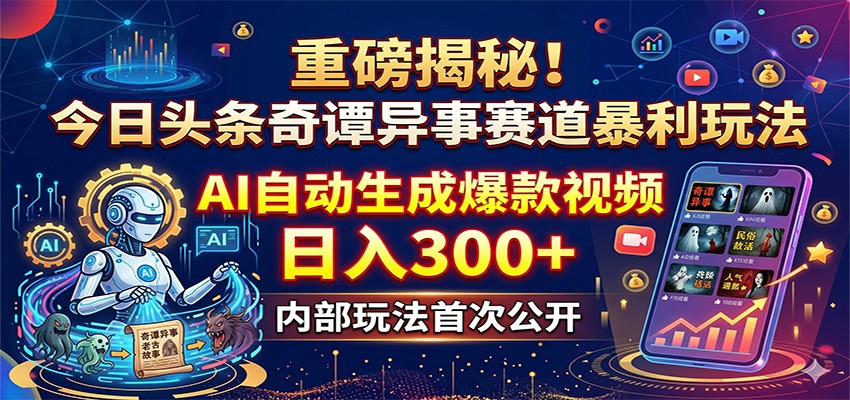 重磅揭秘！今日头条奇谭异事赛道暴利玩法：AI自动生成爆款视频，日入300+-低成本创业项目大全｜短视频带货+AI副业变现｜知行创业网