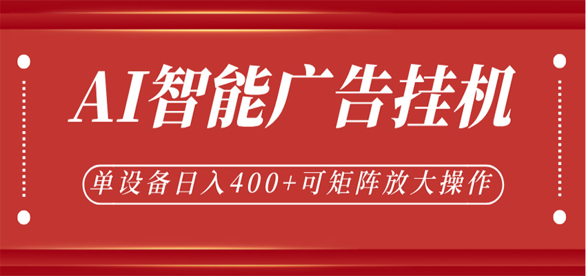 AI智能广告挂机，单机日入400+，可矩阵放大操作，24小时脚本全自动运行-低成本创业项目大全｜短视频带货+AI副业变现｜知行创业网