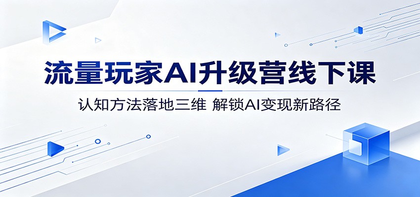 流量玩家AI升级营线下课：认知方法落地三维，解锁AI变现新路径-低成本创业项目大全｜短视频带货+AI副业变现｜知行创业网