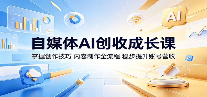 自媒体AI创收成长课：掌握创作技巧，内容制作全流程，稳步提升账号营收-低成本创业项目大全｜短视频带货+AI副业变现｜知行创业网