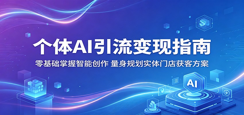 个体AI引流变现指南：零基础掌握智能创作，量身规划实体门店获客方案-低成本创业项目大全｜短视频带货+AI副业变现｜知行创业网