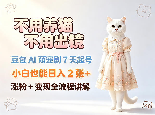 不用养猫不用出镜，豆包AI萌宠剧7天起号，小白也能日入2张+，涨粉+变现全流程讲解-低成本创业项目大全｜短视频带货+AI副业变现｜知行创业网