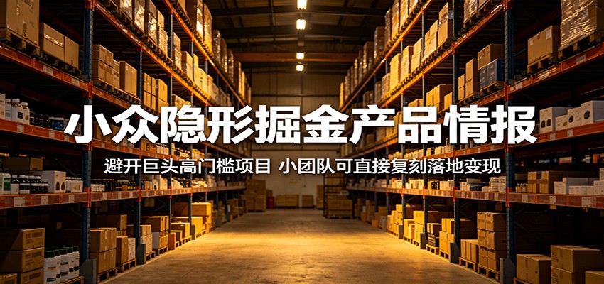 小众隐形掘金产品情报：避开巨头高门槛项目，小团队可直接复刻落地变现-低成本创业项目大全｜短视频带货+AI副业变现｜知行创业网