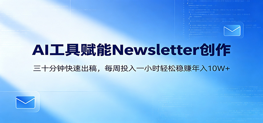 AI赋能Newsletter变现课：30分钟出内容，每周1小时年入10W+-低成本创业项目大全｜短视频带货+AI副业变现｜知行创业网