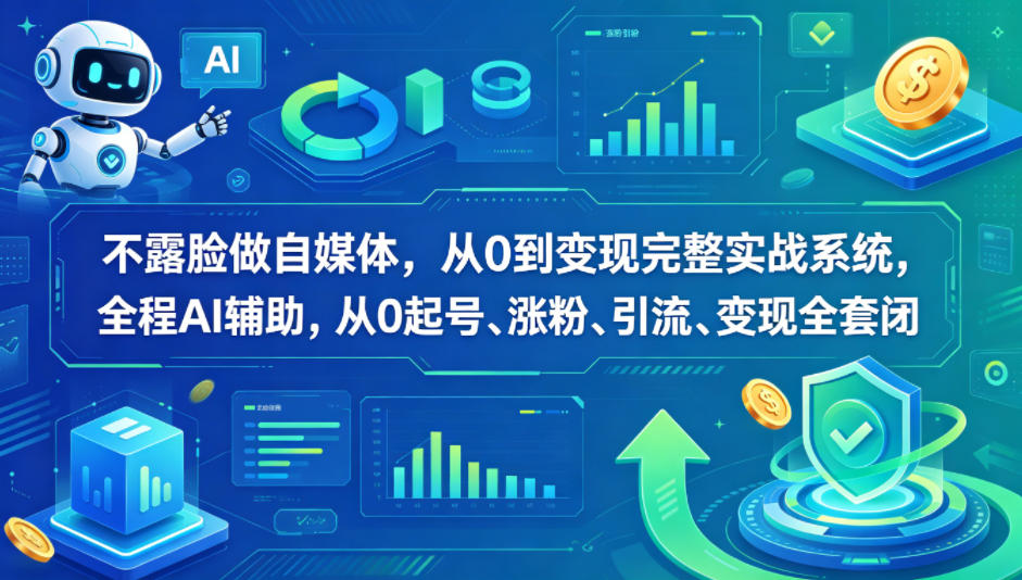 不露脸做自媒体，从0到变现完整实战系统，全程AI辅助，从0起号、涨粉、引流、变现全套闭环-低成本创业项目大全｜短视频带货+AI副业变现｜知行创业网
