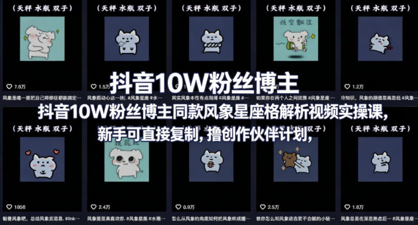 抖音10W粉丝博主同款星座性格解析视频实操课，新手可直接复制，撸创作伙伴计划，分成计划等-低成本创业项目大全｜短视频带货+AI副业变现｜知行创业网