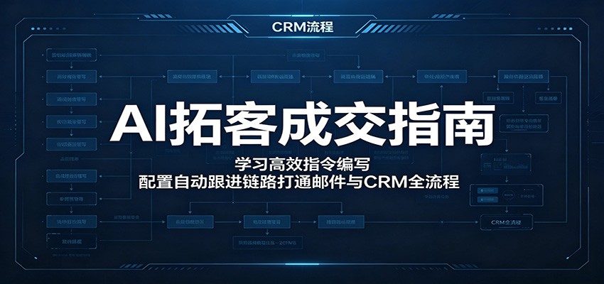 AI拓客成交指南：学习高效指令编写，配置自动跟进链路打通邮件与CRM全流程-低成本创业项目大全｜短视频带货+AI副业变现｜知行创业网