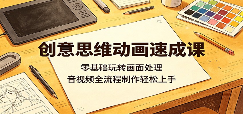 创意思维动画速成课：零基础玩转画面处理，音视频全流程制作轻松上手-低成本创业项目大全｜短视频带货+AI副业变现｜知行创业网