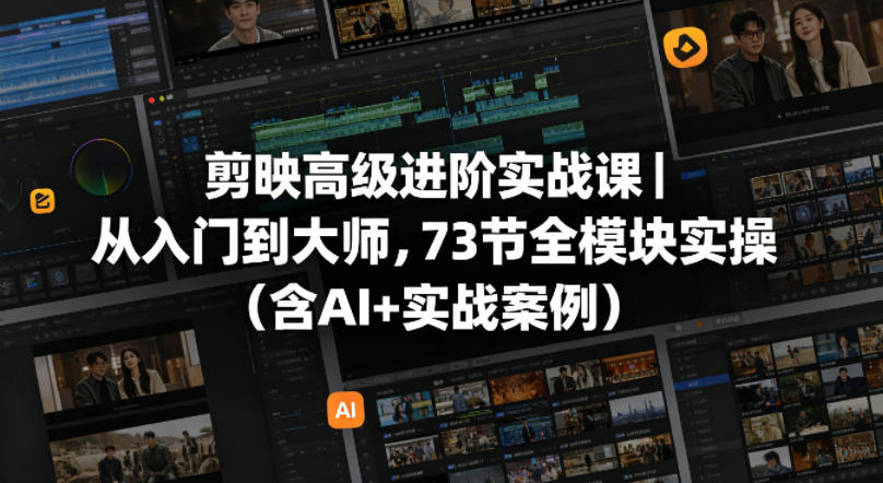 剪映高级进阶实战课｜从入门到大师，73节全模块实操（含AI+实战案例）-低成本创业项目大全｜短视频带货+AI副业变现｜知行创业网