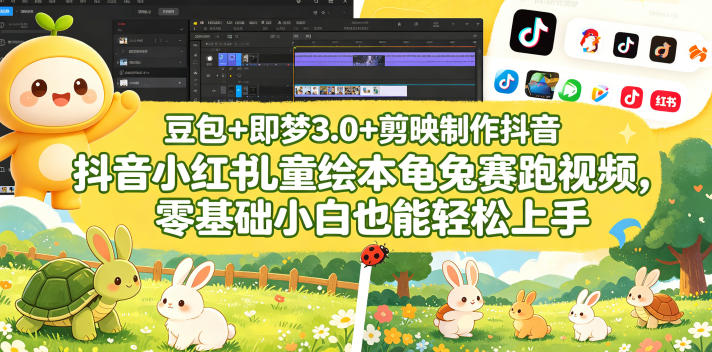 豆包＋即梦3.0+剪映制作抖音小红书儿童绘本龟兔赛跑视频，零基础小白也能轻松上手-低成本创业项目大全｜短视频带货+AI副业变现｜知行创业网