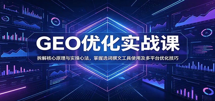 GEO优化实战课:拆解核心原理与实操心法,掌握选词撰文工具使用及多平台优化技巧-低成本创业项目大全|短视频带货+AI副业变现|知行创业网