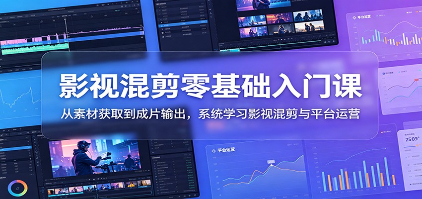 影视混剪零基础入门课:从素材获取到成片输出,系统学习影视混剪与平台运营-低成本创业项目大全|短视频带货+AI副业变现|知行创业网