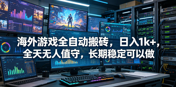 海外游戏全自动搬砖项目,日入1k+,全天无人值守,长期稳定可以做【揭秘】-低成本创业项目大全|短视频带货+AI副业变现|知行创业网