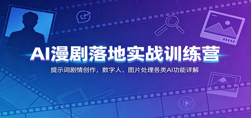 AI漫剧落地实战训练营：提示词剧情创作，数字人、图片处理各类AI功能详解-低成本创业项目大全｜短视频带货+AI副业变现｜知行创业网
