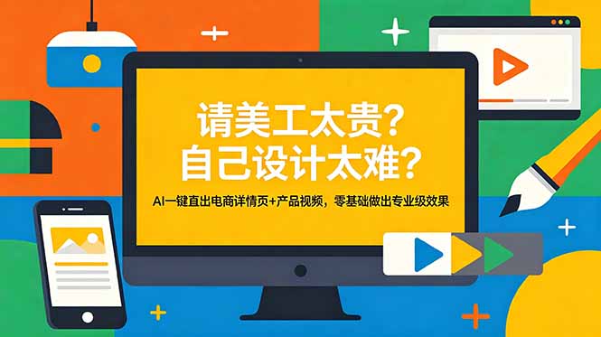 （18704期）请美工太贵？自己设计太难？AI一键直出电商详情页+产品视频，零基础做出专业级效果-低成本创业项目大全｜短视频带货+AI副业变现｜知行创业网