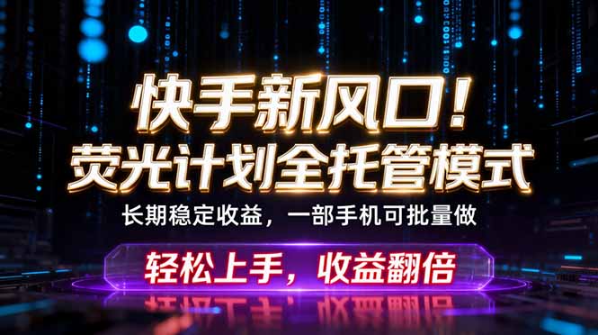 （18713期）快手新风口！荧光计划全托管躺赚，不用自己干，批量操作月入3W+-低成本创业项目大全｜短视频带货+AI副业变现｜知行创业网